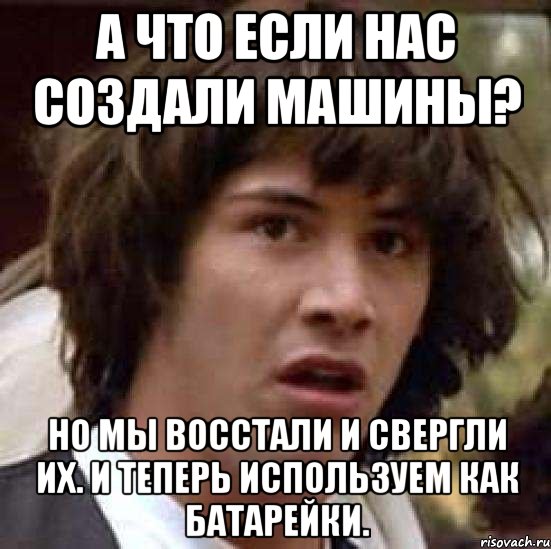 а что если нас создали машины? но мы восстали и свергли их. и теперь используем как батарейки., Мем А что если (Киану Ривз)