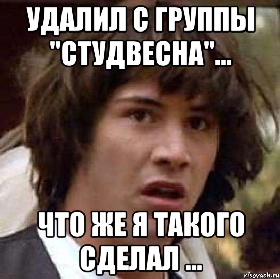 удалил с группы "студвесна"... что же я такого сделал ..., Мем А что если (Киану Ривз)