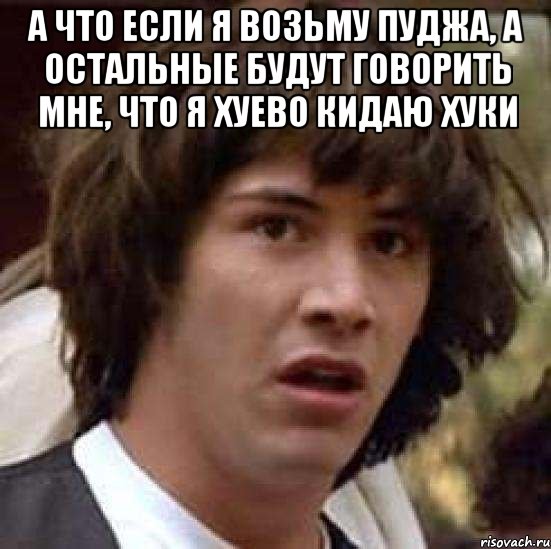 а что если я возьму пуджа, а остальные будут говорить мне, что я хуево кидаю хуки , Мем А что если (Киану Ривз)