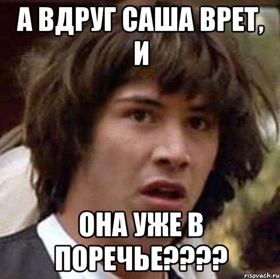 а вдруг саша врет, и она уже в поречье???, Мем А что если (Киану Ривз)