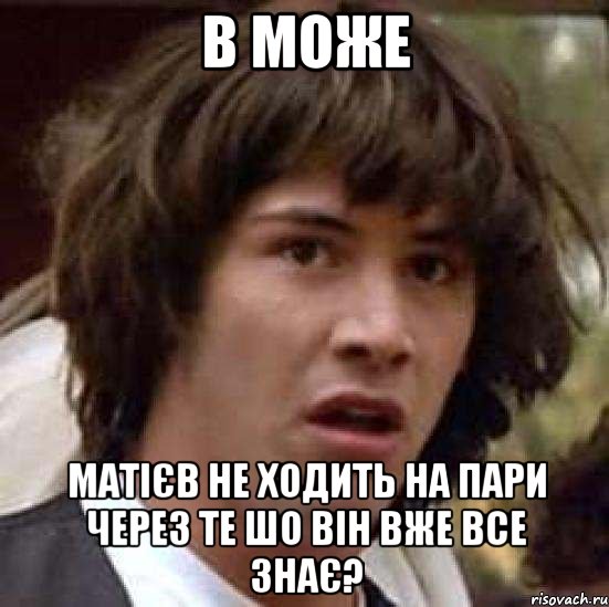 в може матієв не ходить на пари через те шо він вже все знає?, Мем А что если (Киану Ривз)