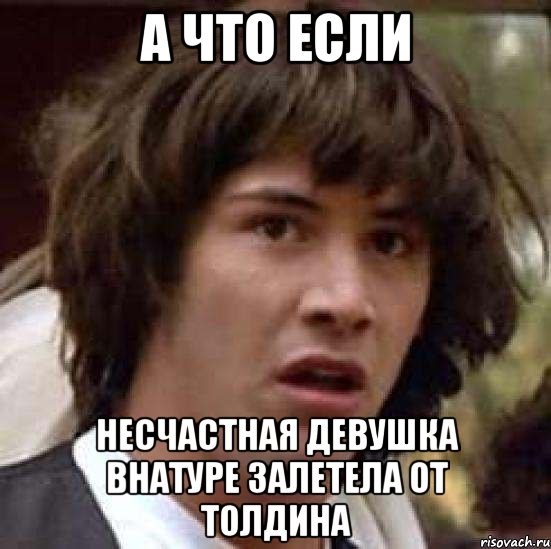 а что если несчастная девушка внатуре залетела от толдина, Мем А что если (Киану Ривз)