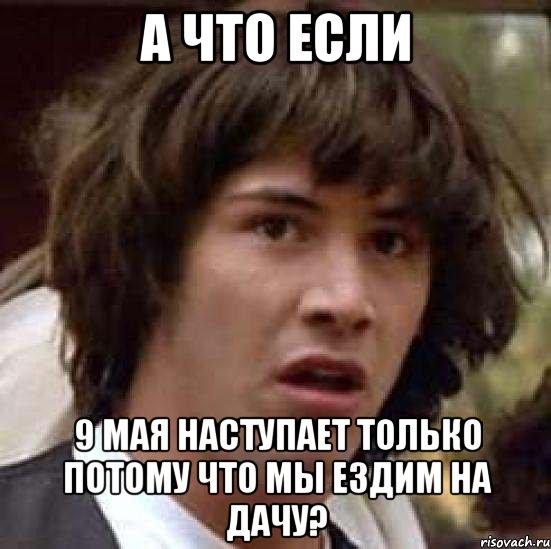 а что если 9 мая наступает только потому что мы ездим на дачу?, Мем А что если (Киану Ривз)