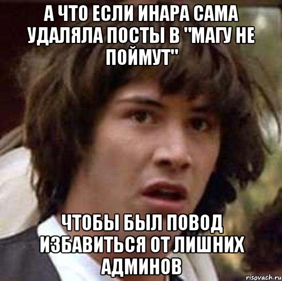 а что если инара сама удаляла посты в "магу не поймут" чтобы был повод избавиться от лишних админов, Мем А что если (Киану Ривз)