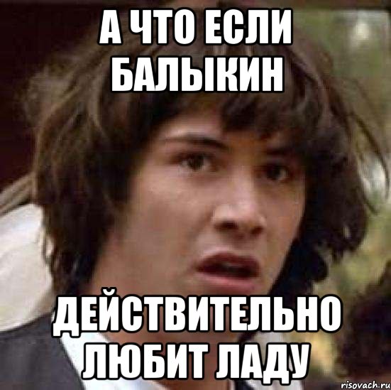 а что если балыкин действительно любит ладу, Мем А что если (Киану Ривз)