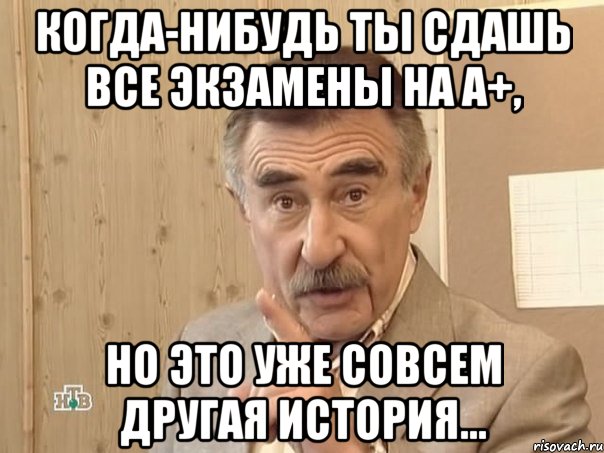 когда-нибудь ты сдашь все экзамены на а+, но это уже совсем другая история..., Мем Каневский (Но это уже совсем другая история)