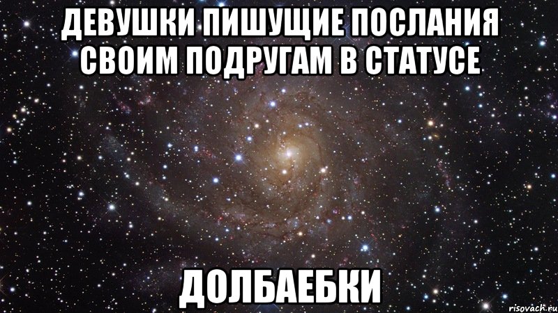 девушки пишущие послания своим подругам в статусе долбаебки, Мем  Космос (офигенно)