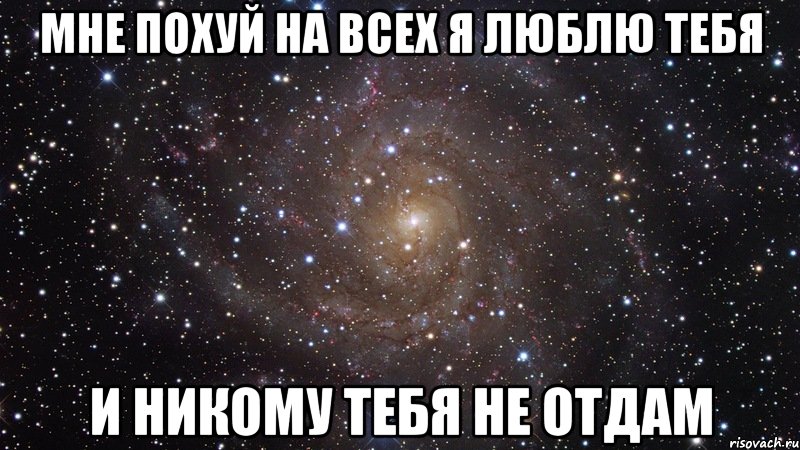 мне похуй на всех я люблю тебя и никому тебя не отдам, Мем  Космос (офигенно)