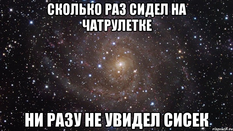 сколько раз сидел на чатрулетке ни разу не увидел сисек, Мем  Космос (офигенно)