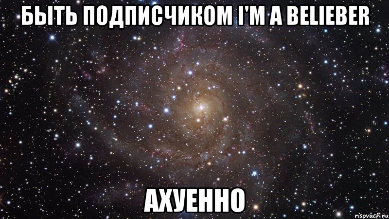 быть подписчиком i'm a belieber ахуенно, Мем  Космос (офигенно)