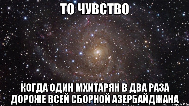 то чувство когда один мхитарян в два раза дороже всей сборной азербайджана, Мем  Космос (офигенно)