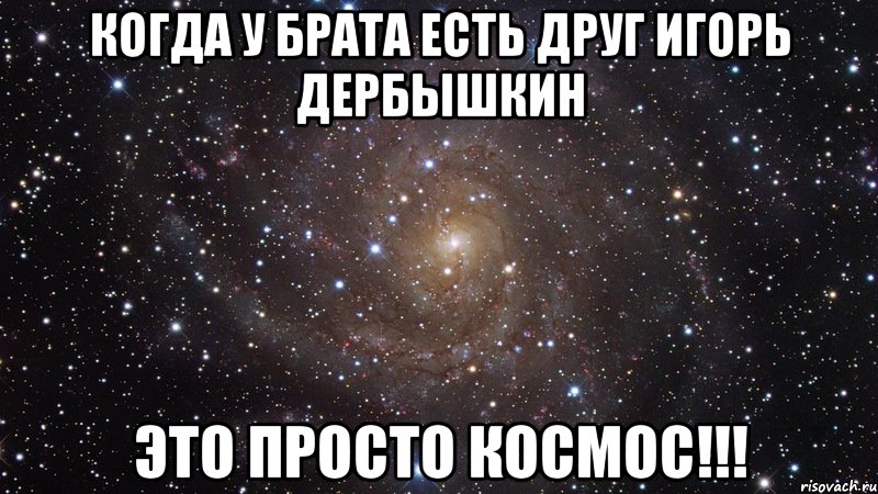 когда у брата есть друг игорь дербышкин это просто космос!!!, Мем  Космос (офигенно)