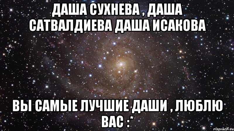 даша сухнева , даша сатвалдиева даша исакова вы самые лучшие даши , люблю вас :*, Мем  Космос (офигенно)