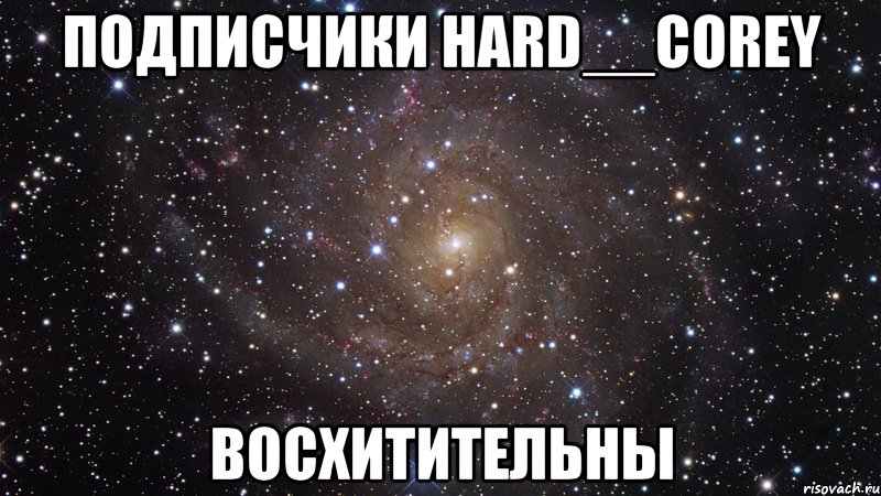 подписчики hard__corey восхитительны, Мем  Космос (офигенно)