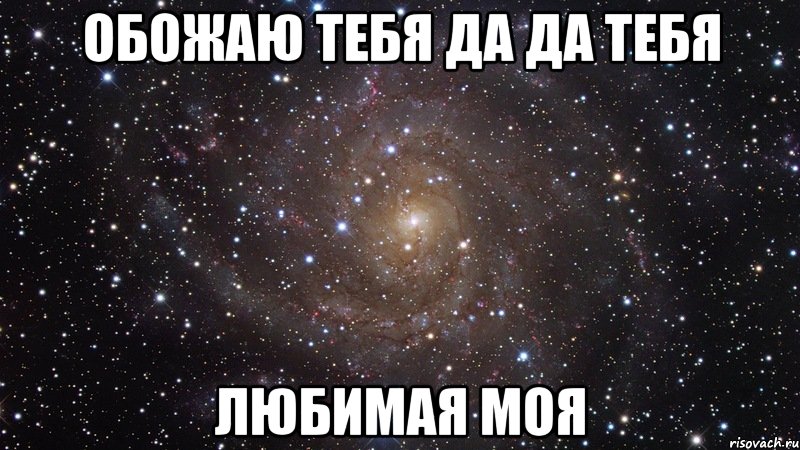 обожаю тебя да да тебя любимая моя, Мем  Космос (офигенно)