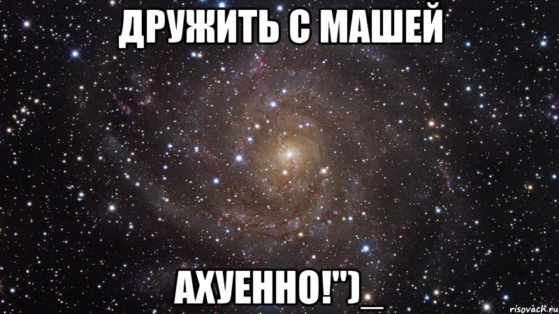 дружить с машей ахуенно!")_, Мем  Космос (офигенно)