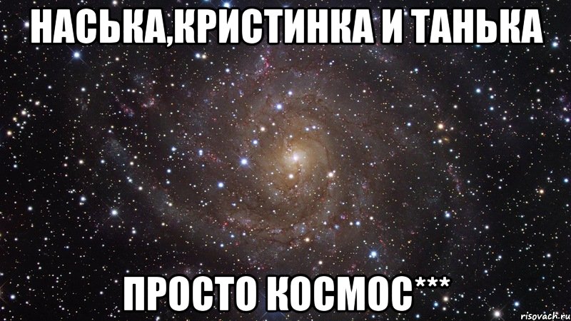 наська,кристинка и танька просто космос***, Мем  Космос (офигенно)