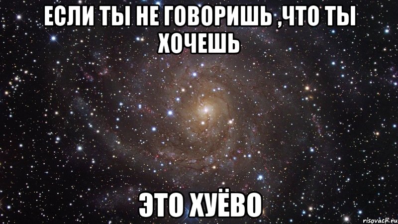 если ты не говоришь ,что ты хочешь это хуёво, Мем  Космос (офигенно)