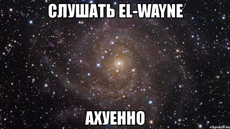 слушать el-wayne ахуенно, Мем  Космос (офигенно)