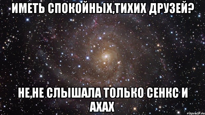 иметь спокойных,тихих друзей? не,не слышала только сенкс и ахах, Мем  Космос (офигенно)