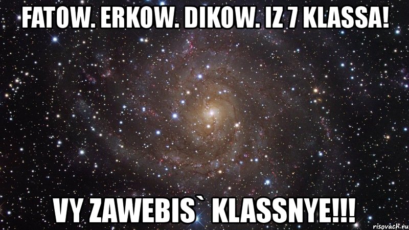 fatow. erkow. dikow. iz 7 klassa! vy zawebis` klassnye!!!, Мем  Космос (офигенно)