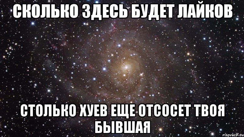 сколько здесь будет лайков столько хуев еще отсосет твоя бывшая, Мем  Космос (офигенно)