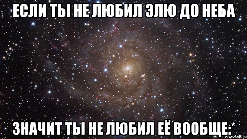 если ты не любил элю до неба значит ты не любил её вообще:*, Мем  Космос (офигенно)