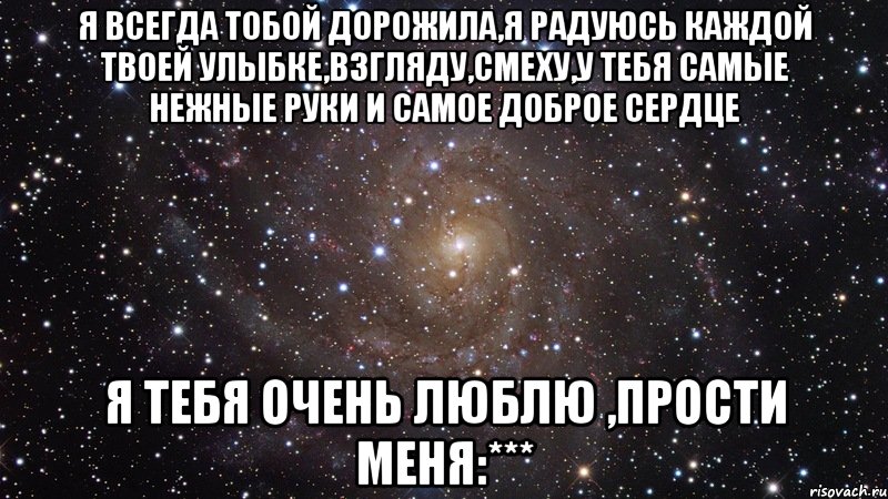 я всегда тобой дорожила,я радуюсь каждой твоей улыбке,взгляду,смеху,у тебя самые нежные руки и самое доброе сердце я тебя очень люблю ,прости меня:***, Мем  Космос (офигенно)