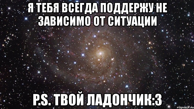 я тебя всегда поддержу не зависимо от ситуации p.s. твой ладончик:3, Мем  Космос (офигенно)