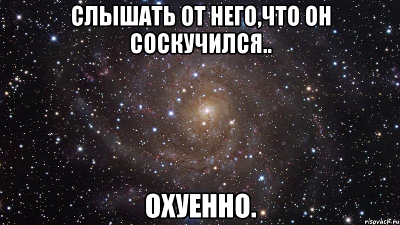 слышать от него,что он соскучился.. охуенно., Мем  Космос (офигенно)