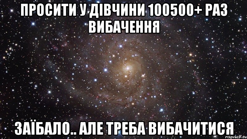 просити у дівчини 100500+ раз вибачення заїбало.. але треба вибачитися, Мем  Космос (офигенно)