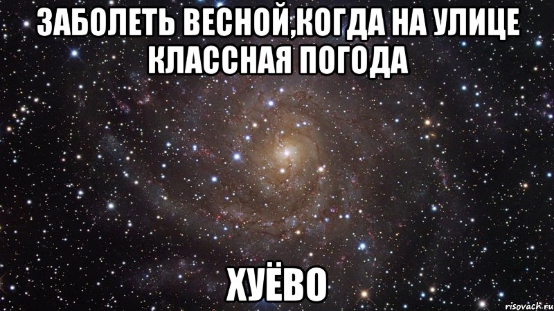 заболеть весной,когда на улице классная погода хуёво, Мем  Космос (офигенно)