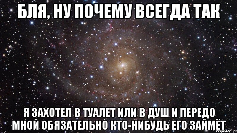 бля, ну почему всегда так я захотел в туалет или в душ и передо мной обязательно кто-нибудь его займёт, Мем  Космос (офигенно)