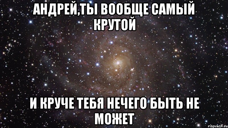 андрей,ты вообще самый крутой и круче тебя нечего быть не может, Мем  Космос (офигенно)