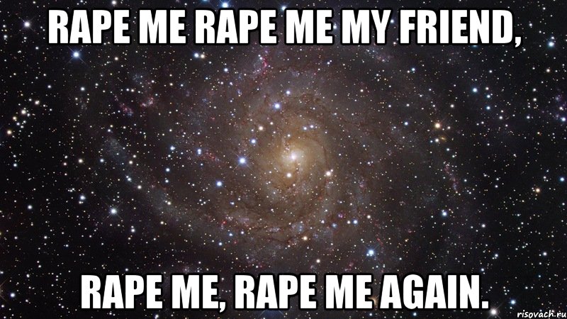 rape me rape me my friend, rape me, rape me again., Мем  Космос (офигенно)