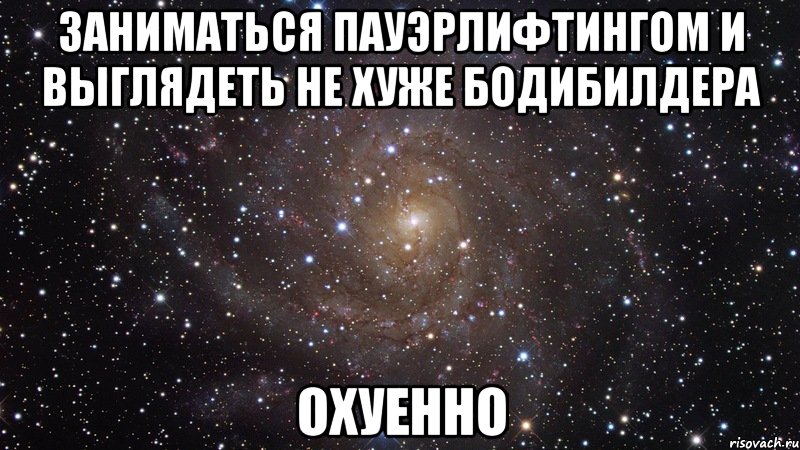 заниматься пауэрлифтингом и выглядеть не хуже бодибилдера охуенно, Мем  Космос (офигенно)