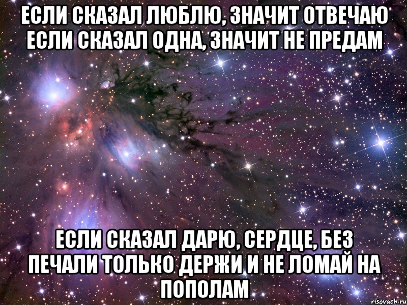 если сказал люблю, значит отвечаю если сказал одна, значит не предам если сказал дарю, сердце, без печали только держи и не ломай на пополам, Мем Космос