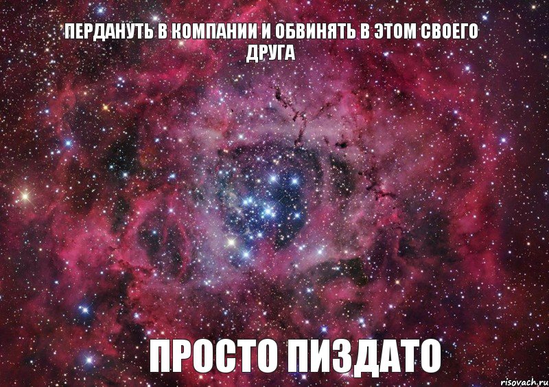 ПЕРДАНУТЬ В КОМПАНИИ И ОБВИНЯТЬ В ЭТОМ СВОЕГО ДРУГА ПРОСТО ПИЗДАТО, Мем Ты просто космос