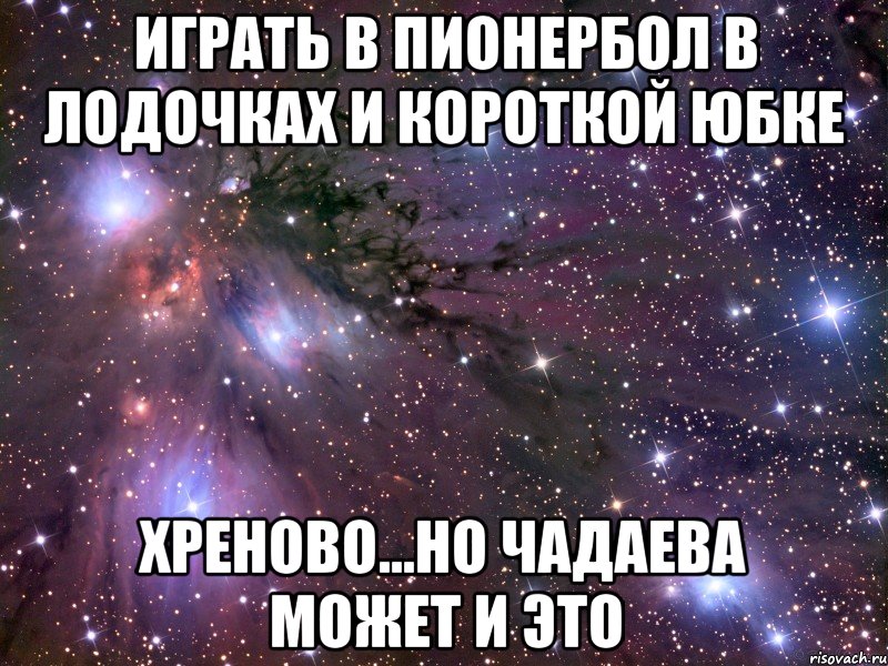 играть в пионербол в лодочках и короткой юбке хреново...но чадаева может и это, Мем Космос