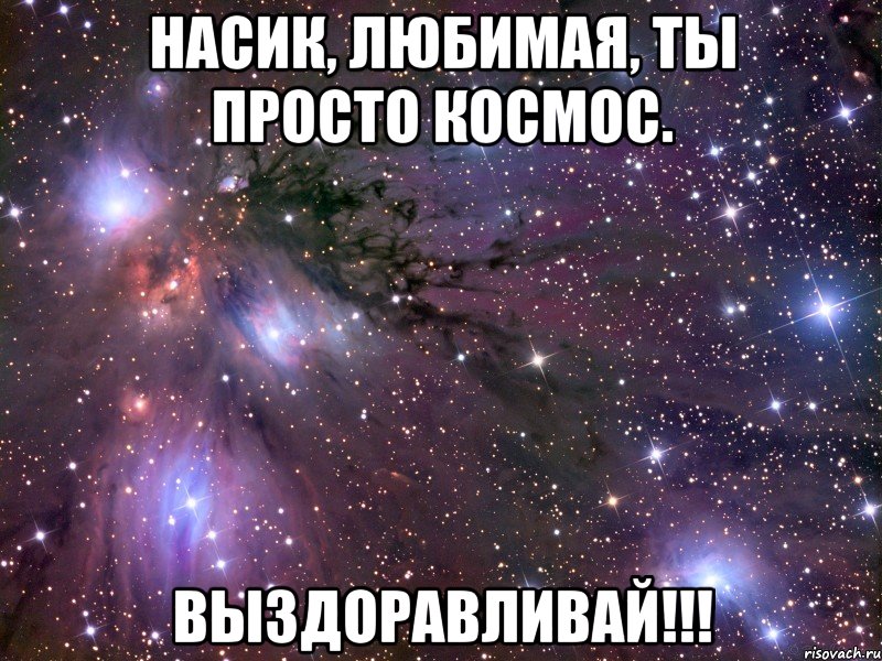 насик, любимая, ты просто космос. выздоравливай!!!, Мем Космос