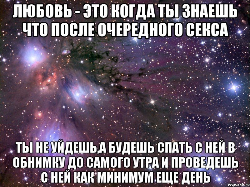 любовь - это когда ты знаешь что после очередного секса ты не уйдешь,а будешь спать с ней в обнимку до самого утра и проведешь с ней как минимум еще день, Мем Космос