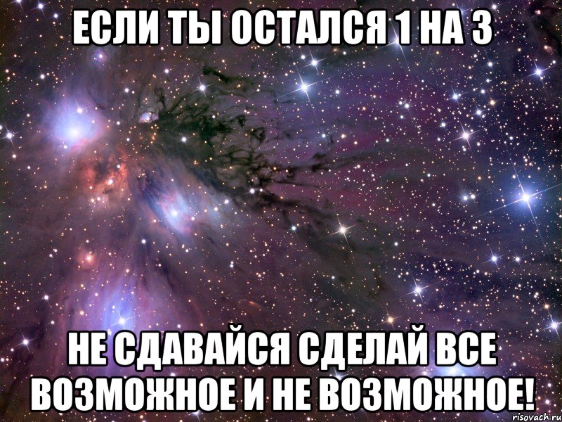 если ты остался 1 на 3 не сдавайся сделай все возможное и не возможное!, Мем Космос