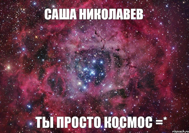 Саша Николавев Ты просто космос =*