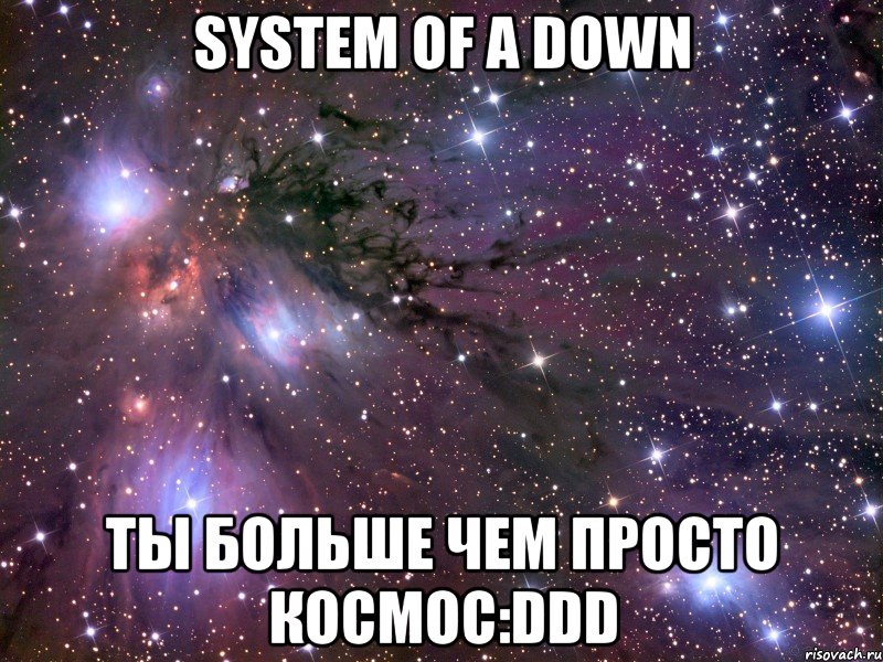 system of a down ты больше чем просто космос:ddd, Мем Космос