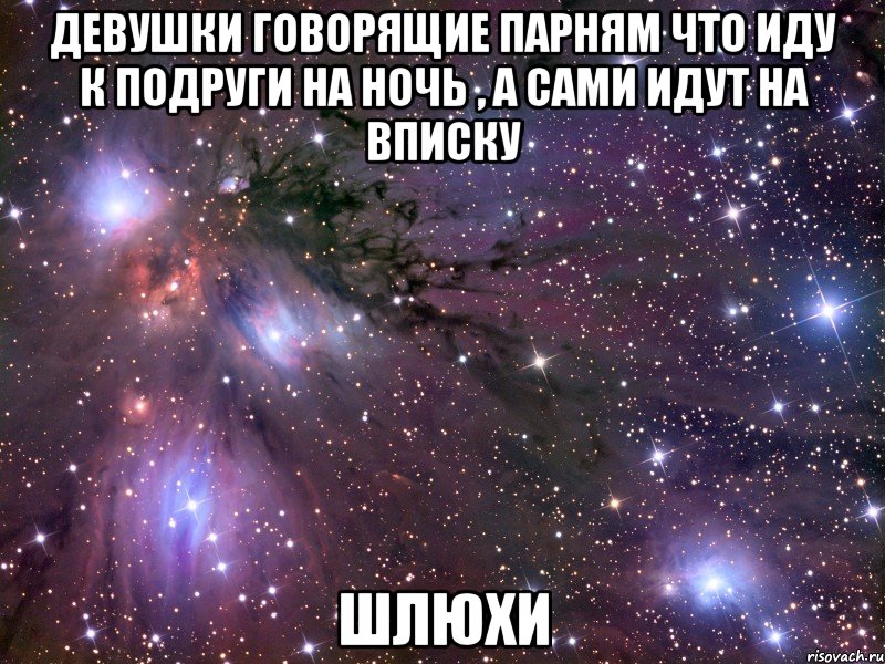 девушки говорящие парням что иду к подруги на ночь , а сами идут на вписку шлюхи, Мем Космос