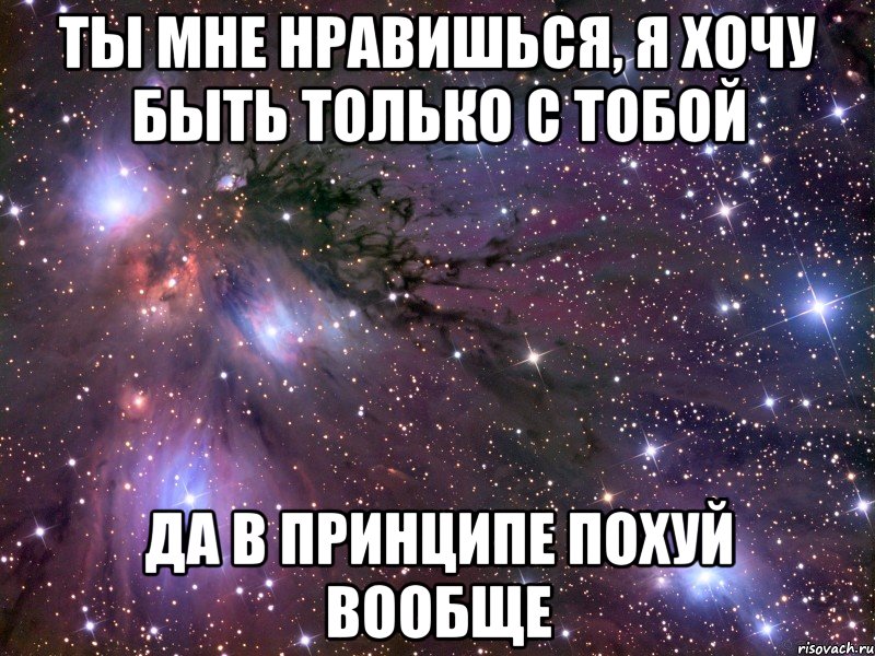 ты мне нравишься, я хочу быть только с тобой да в принципе похуй вообще, Мем Космос