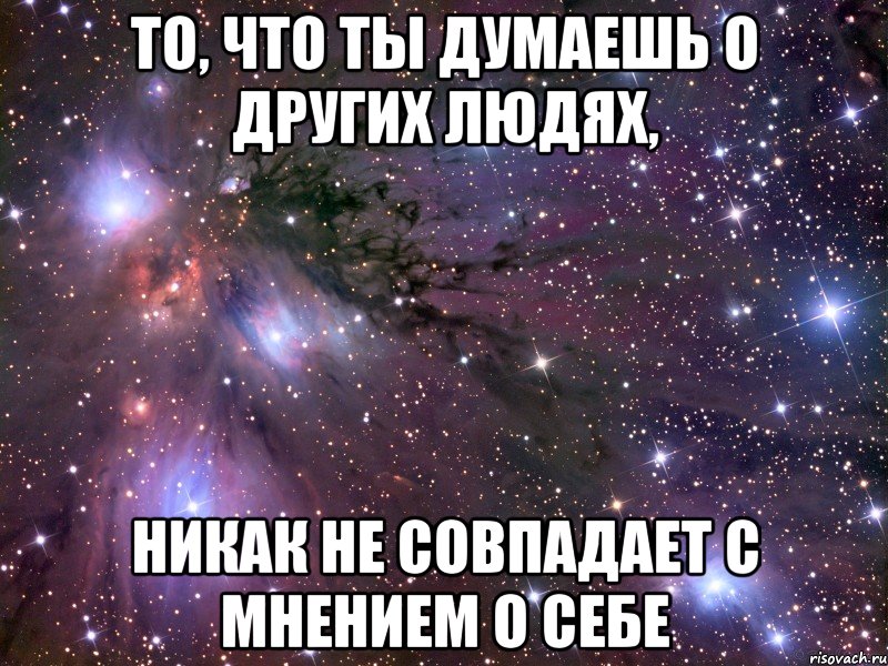 то, что ты думаешь о других людях, никак не совпадает с мнением о себе, Мем Космос