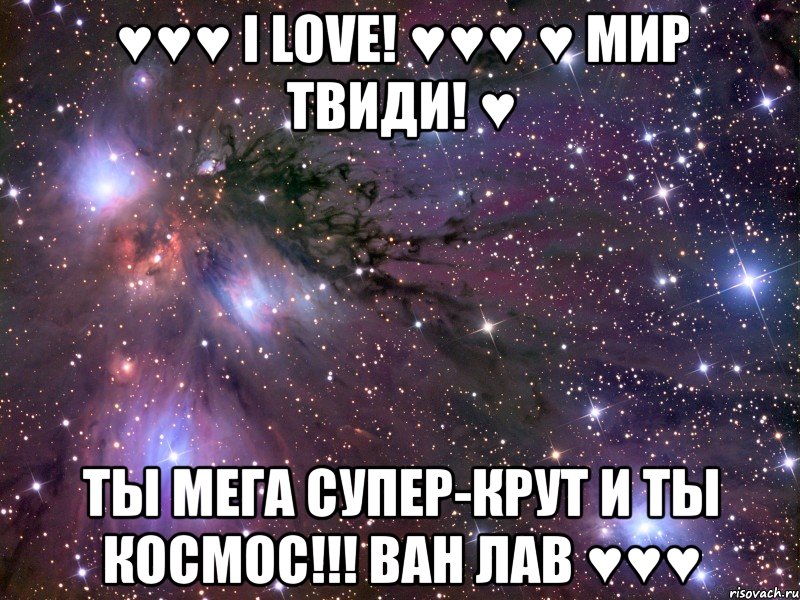 ♥♥♥ i love! ♥♥♥ ♥ мир твиди! ♥ ты мега супер-крут и ты космос!!! ван лав ♥♥♥, Мем Космос