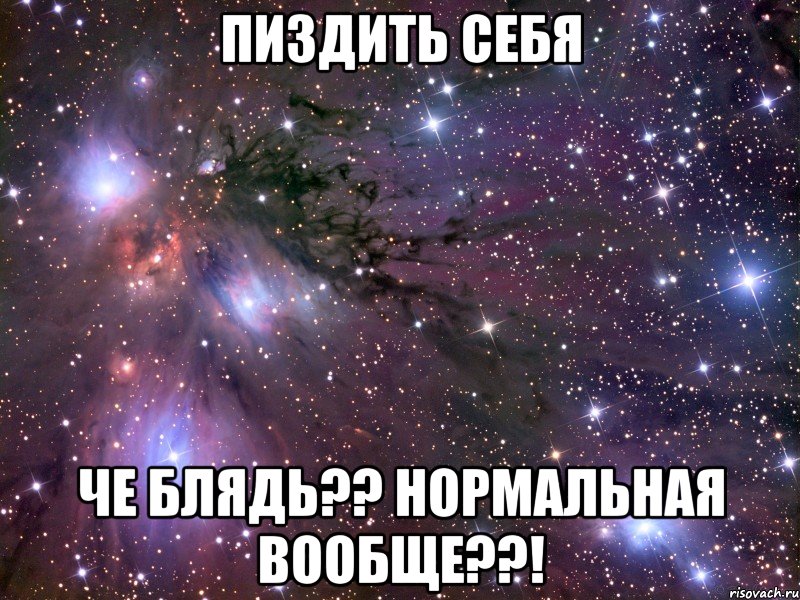 пиздить себя че блядь?? нормальная вообще??!, Мем Космос