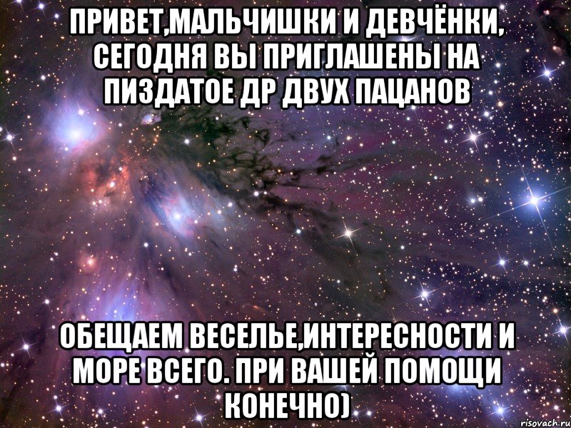 привет,мальчишки и девчёнки, сегодня вы приглашены на пиздатое др двух пацанов обещаем веселье,интересности и море всего. при вашей помощи конечно), Мем Космос